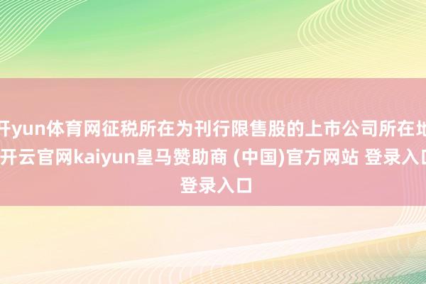 开yun体育网征税所在为刊行限售股的上市公司所在地-开云官网kaiyun皇马赞助商 (中国)官方网站 登录入口