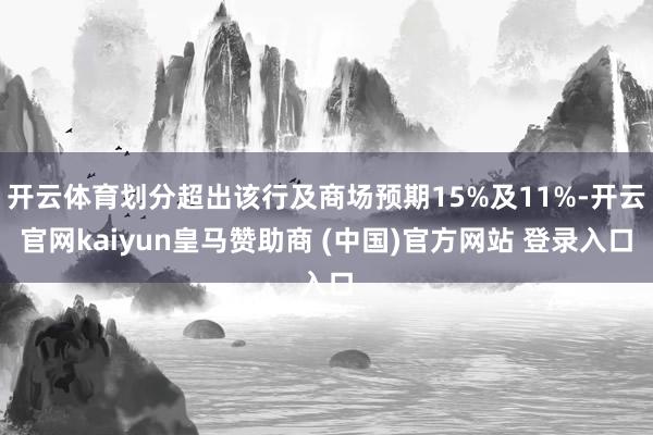开云体育划分超出该行及商场预期15%及11%-开云官网kaiyun皇马赞助商 (中国)官方网站 登录入口